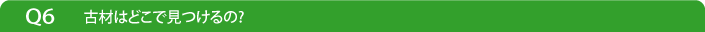 Q6古材はどこで見つけるの?